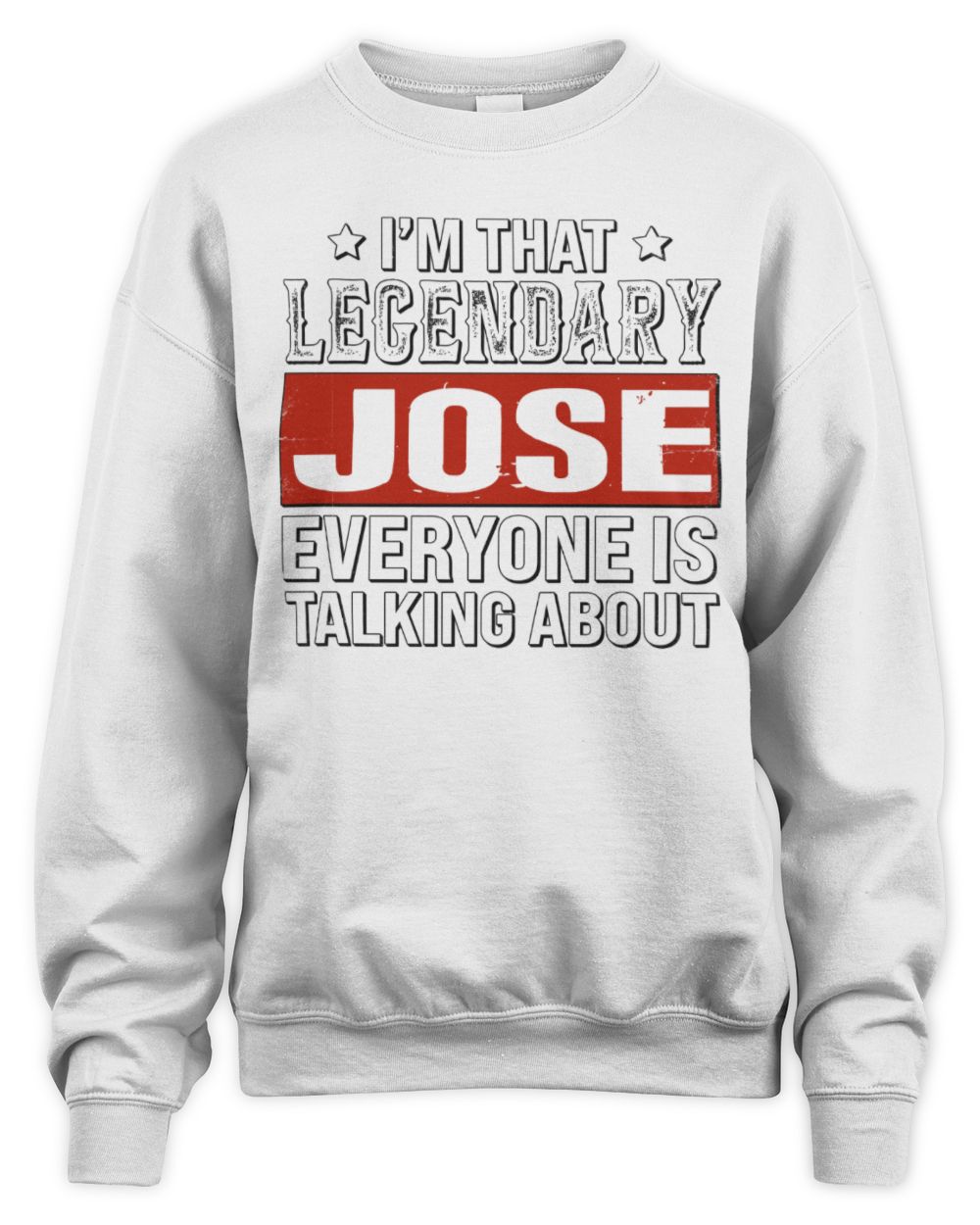 I'm That Legendary Name Everyone Is Talking About Funny Graphic T-Shirt JOSE M1-73 / Unisex Sweatshirt / white