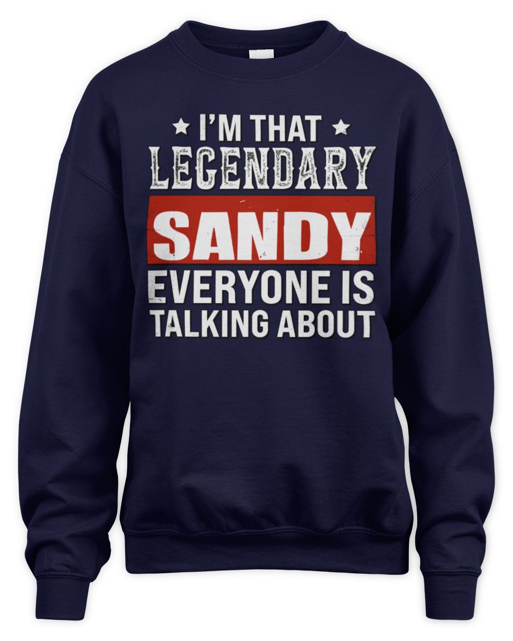 I'm That Legendary Name Everyone Is Talking About Funny Graphic T-Shirt SANDY M1-73 / Unisex Sweatshirt / navy