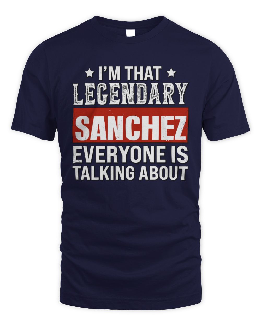I'm That Legendary Name Everyone Is Talking About Funny Graphic T-Shirt SANCHEZ M1-73 / Unisex Standard T-Shirt / navy