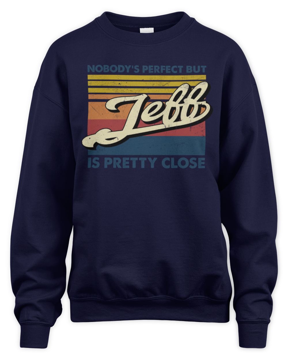 Nobody's Perfect But Your Name Is Pretty Close Retro Shirt JEFF M1-65 / Unisex Sweatshirt / navy