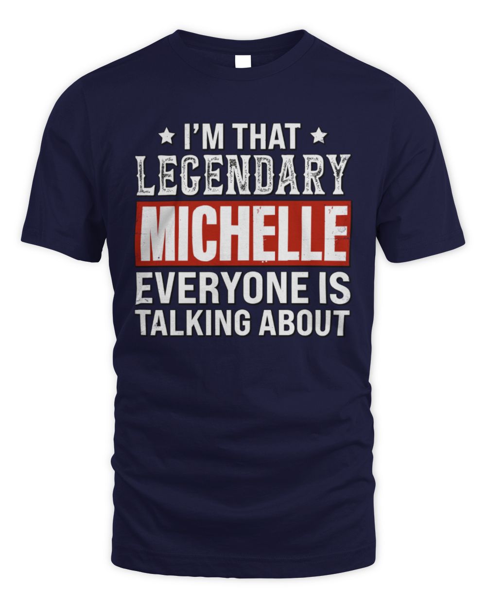 I'm That Legendary Name Everyone Is Talking About Funny Graphic T-Shirt MICHELLE M1-73 / Unisex Standard T-Shirt / navy