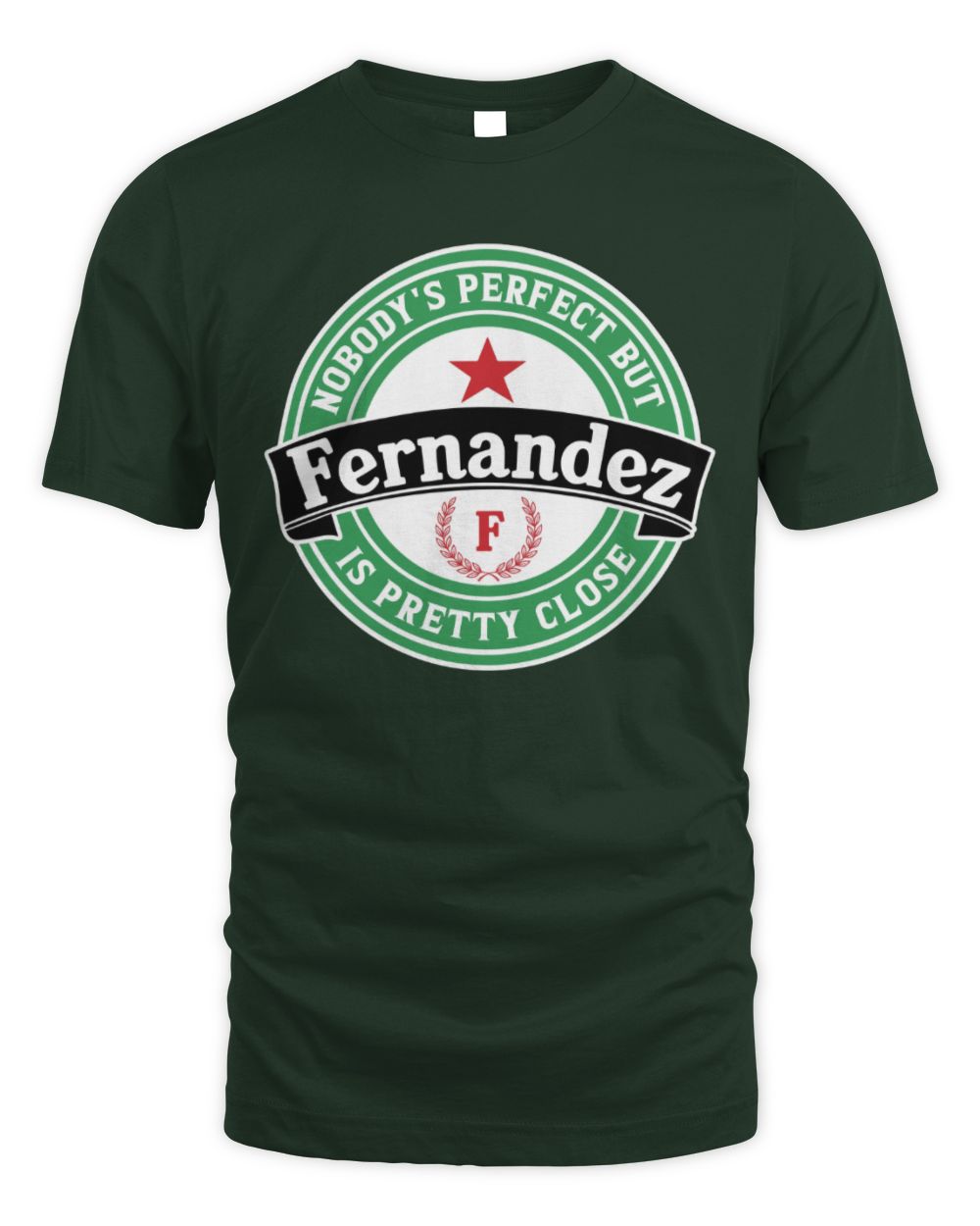 Nobody's Perfect But Your Name Is Pretty Close Heineken Beer T-Shirt FERNANDEZ M1-S85 / Unisex Standard T-Shirt / forest green