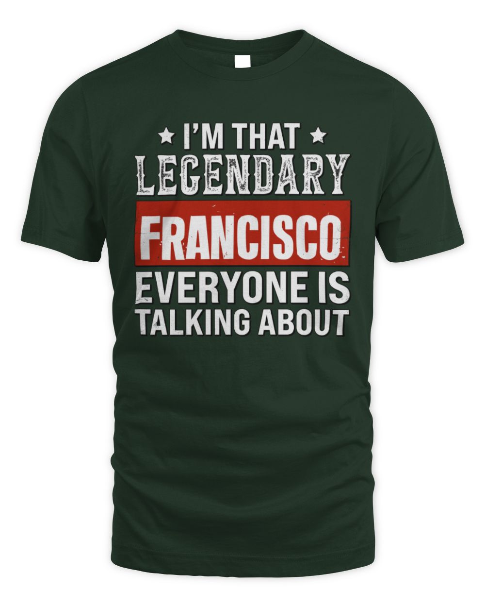 I'm That Legendary Name Everyone Is Talking About Funny Graphic T-Shirt FRANCISCO M1-73 / Unisex Standard T-Shirt / forest green