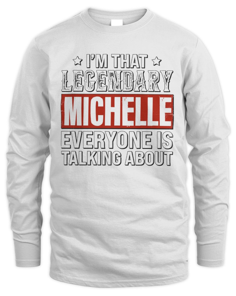 I'm That Legendary Name Everyone Is Talking About Funny Graphic T-Shirt MICHELLE M1-73 / Men's Long Sleeved T-Shirt / white