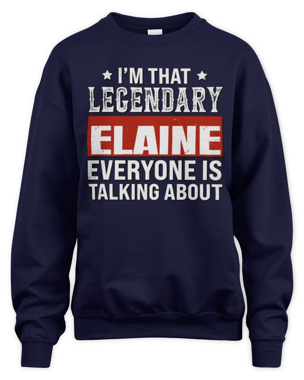 I'm That Legendary Name Everyone Is Talking About Funny Graphic T-Shirt ELAINE M1-73 / Unisex Sweatshirt / navy