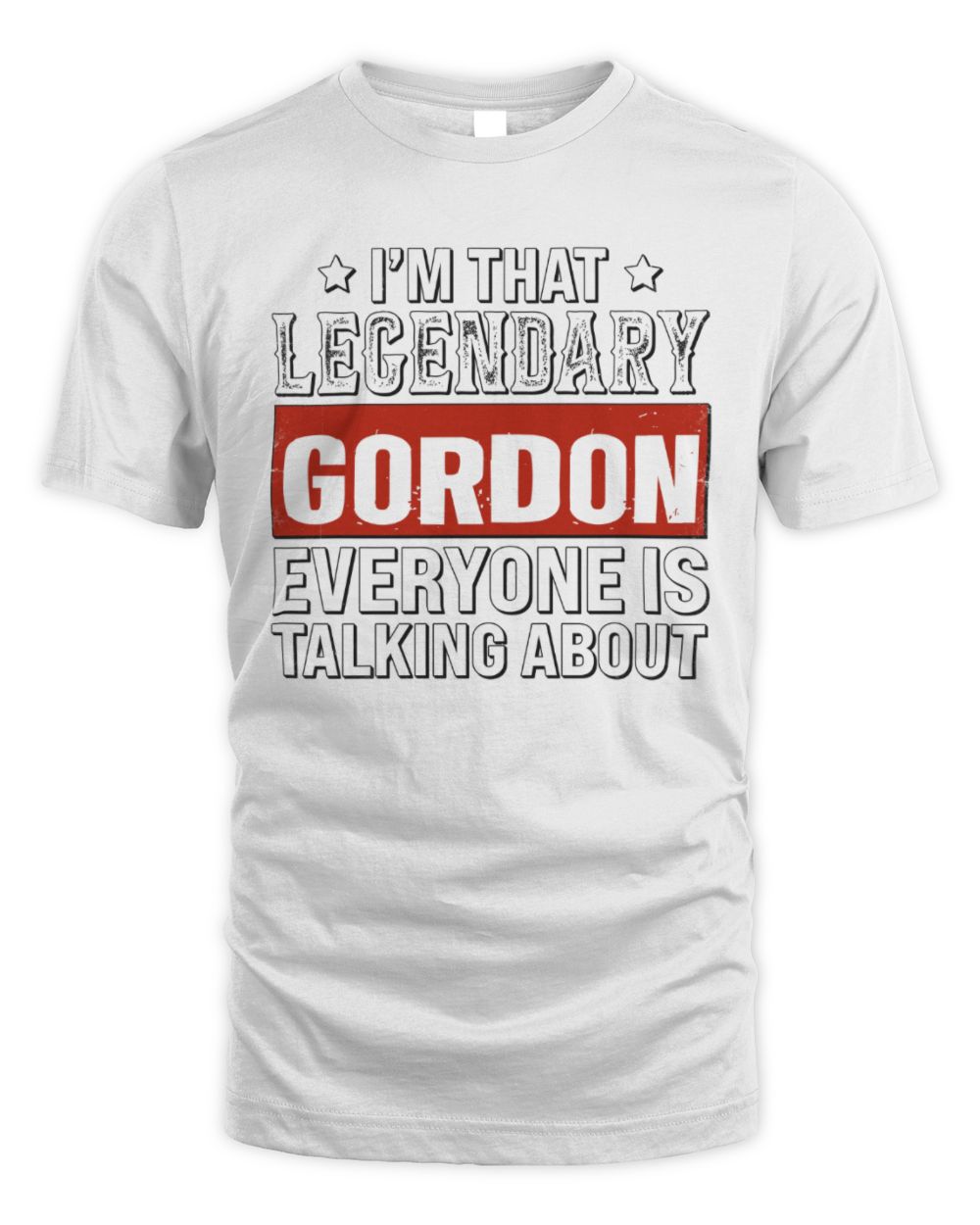 I'm That Legendary Name Everyone Is Talking About Funny Graphic T-Shirt GORDON M1-73 / Unisex Standard T-Shirt / white