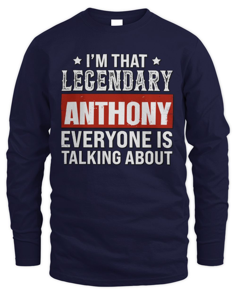 I'm That Legendary Name Everyone Is Talking About Funny Graphic T-Shirt ANTHONY M1-73 / Men's Long Sleeved T-Shirt / navy