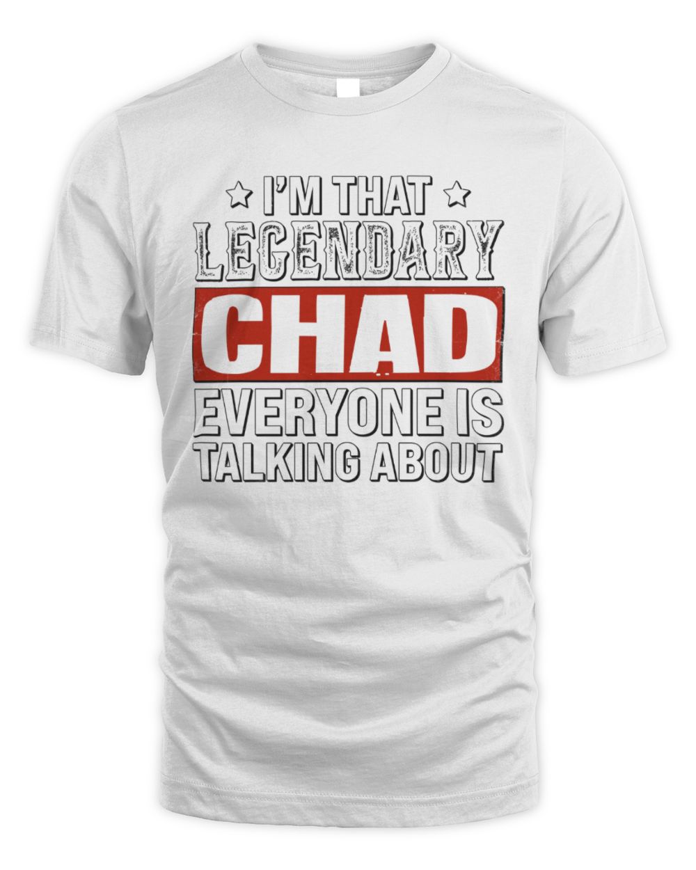 I'm That Legendary Name Everyone Is Talking About Funny Graphic T-Shirt CHAD M1-73 / Unisex Standard T-Shirt / white