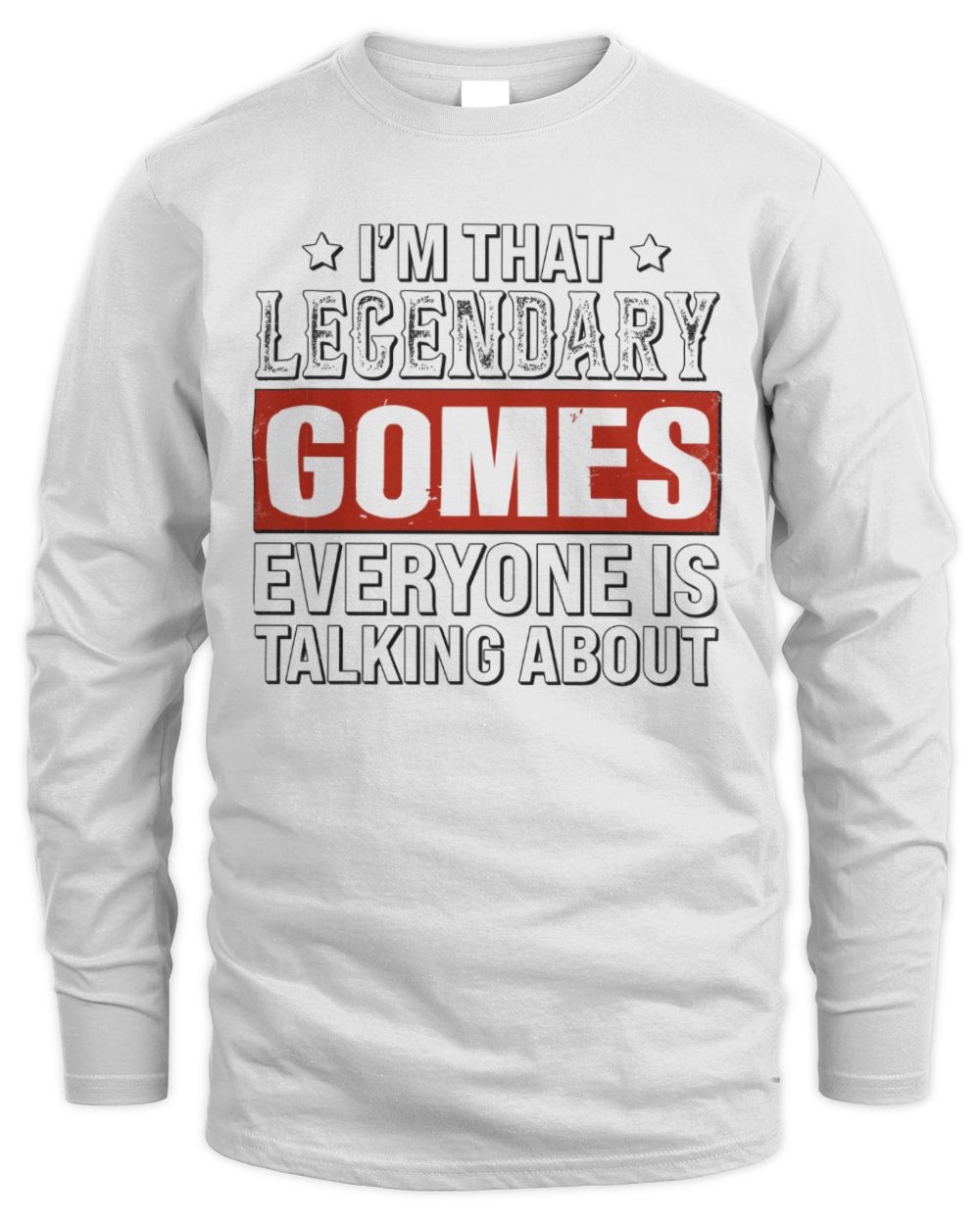 I'm That Legendary Name Everyone Is Talking About Funny Graphic T-Shirt GOMES M1-73 / Men's Long Sleeved T-Shirt / white