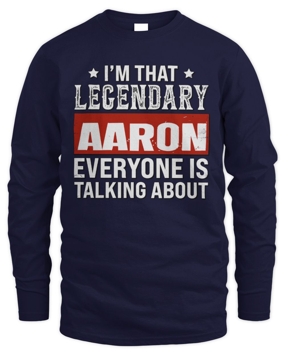 I'm That Legendary Name Everyone Is Talking About Funny Graphic T-Shirt AARON M1-73 / Men's Long Sleeved T-Shirt / navy