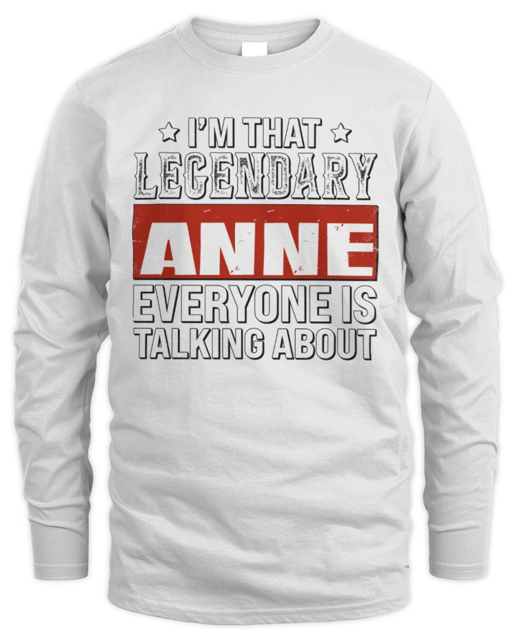 I'm That Legendary Name Everyone Is Talking About Funny Graphic T-Shirt ANNE M1-73 / Men's Long Sleeved T-Shirt / white