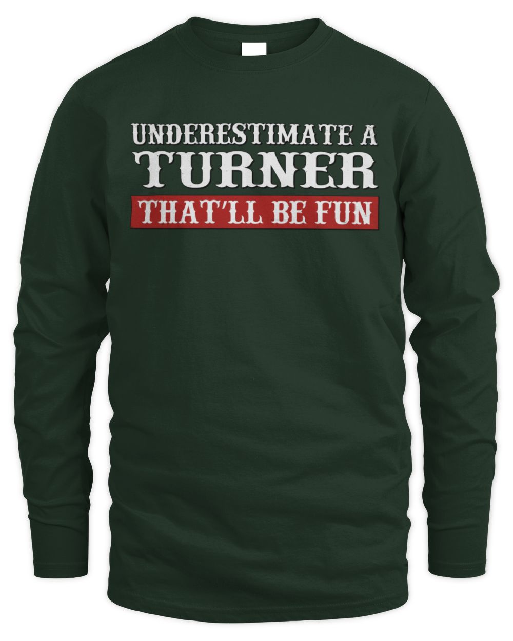 Underestimate Me That'll Be Fun Graphic T-Shirt TURNER M1-69 / Men's Long Sleeved T-Shirt / forest green