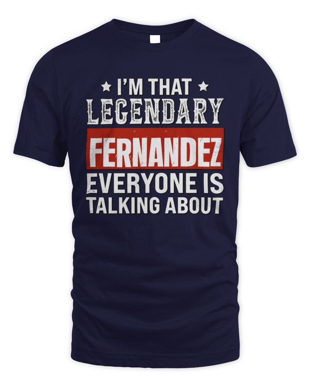 I'm That Legendary Name Everyone Is Talking About Funny Graphic T-Shirt FERNANDEZ M1-73 / Unisex Standard T-Shirt / navy