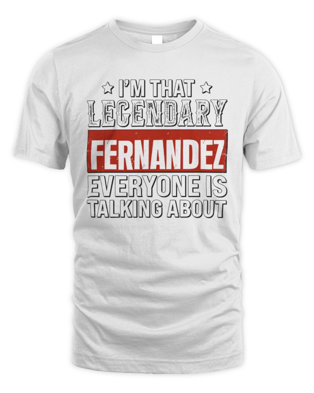 I'm That Legendary Name Everyone Is Talking About Funny Graphic T-Shirt FERNANDEZ M1-73 / Unisex Standard T-Shirt / white