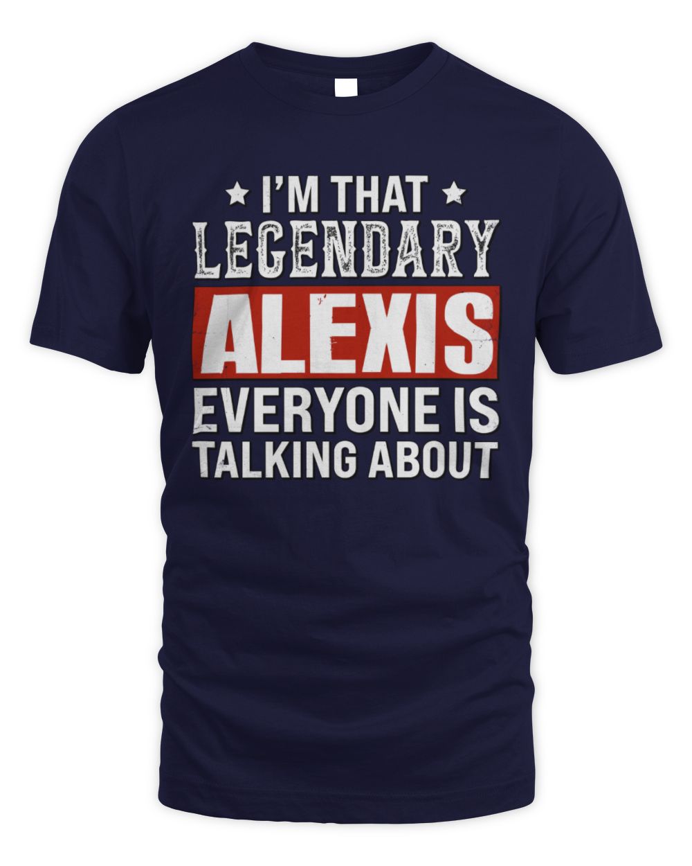 I'm That Legendary Name Everyone Is Talking About Funny Graphic T-Shirt ALEXIS M1-73 / Unisex Standard T-Shirt / navy