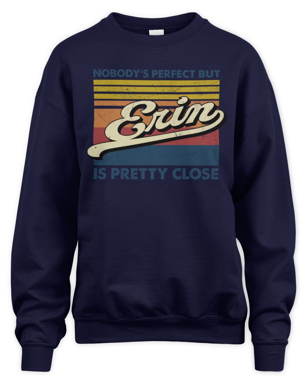 Nobody's Perfect But Your Name Is Pretty Close Retro Shirt ERIN M1-65 / Unisex Sweatshirt / navy