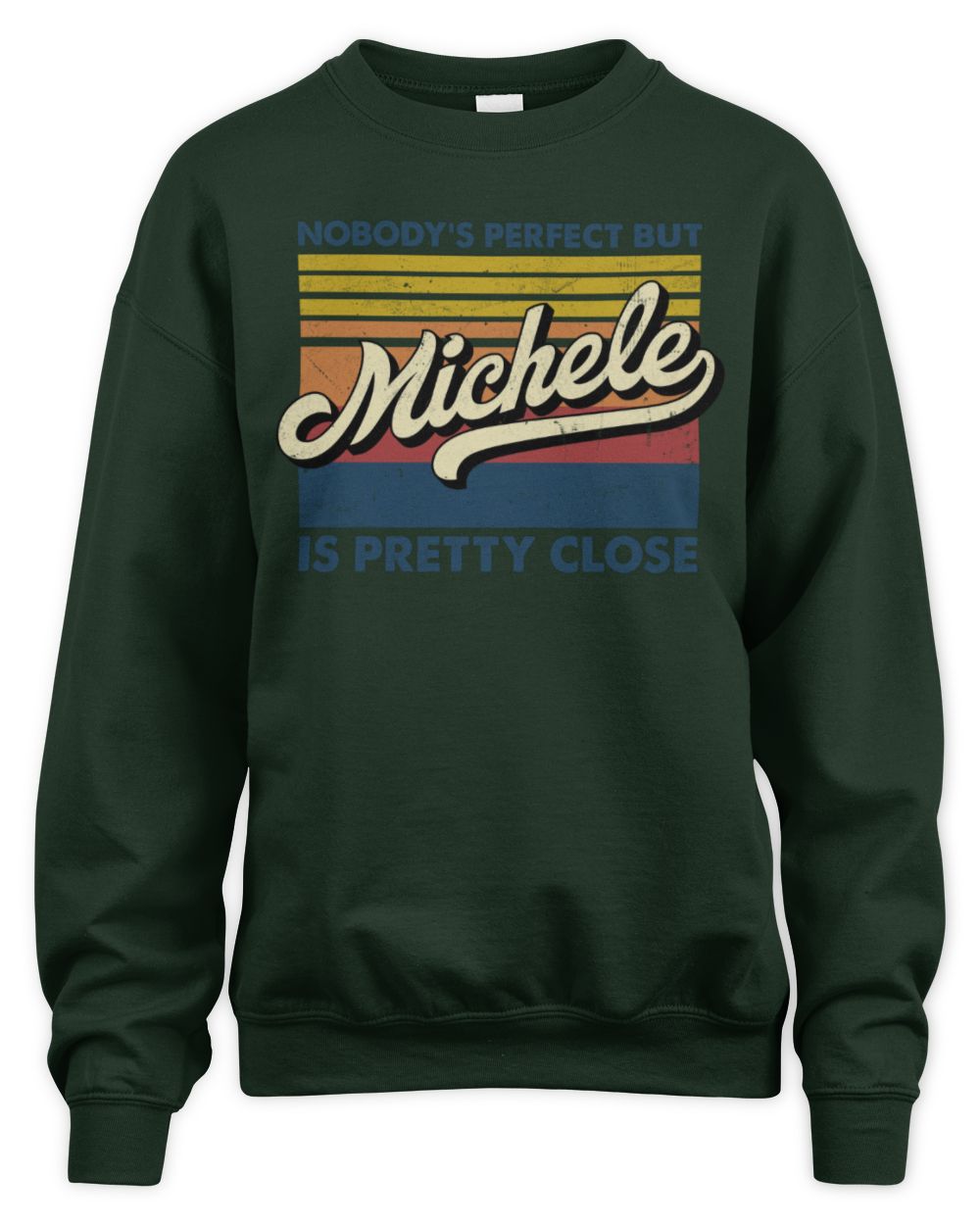 Nobody's Perfect But Your Name Is Pretty Close Retro Shirt MICHELE M1-65 / Unisex Sweatshirt / forest green