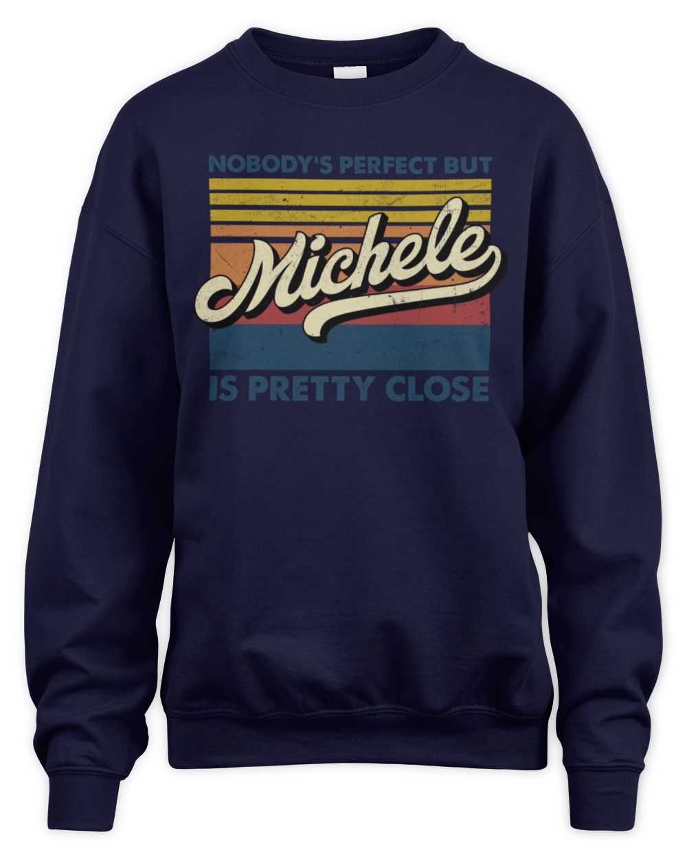 Nobody's Perfect But Your Name Is Pretty Close Retro Shirt MICHELE M1-65 / Unisex Sweatshirt / navy