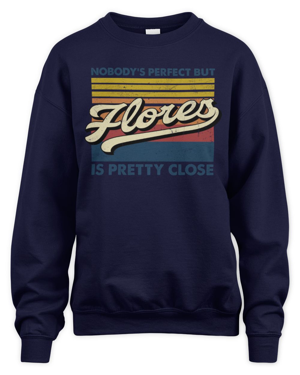 Nobody's Perfect But Your Name Is Pretty Close Retro Shirt FLORES M1-65 / Unisex Sweatshirt / navy