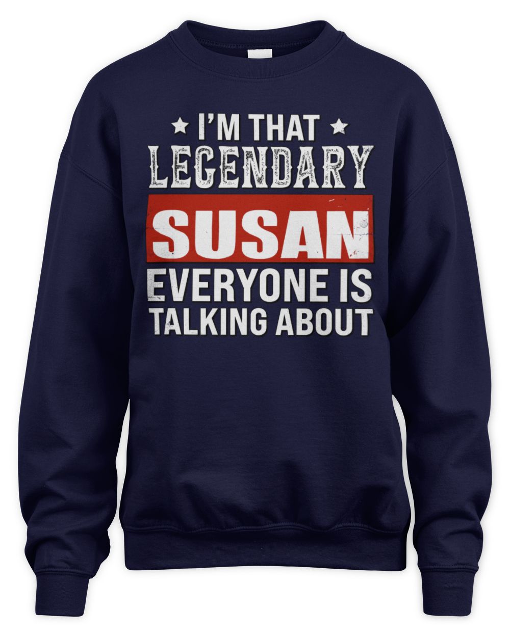 I'm That Legendary Name Everyone Is Talking About Funny Graphic T-Shirt SUSAN M1-73 / Unisex Sweatshirt / navy