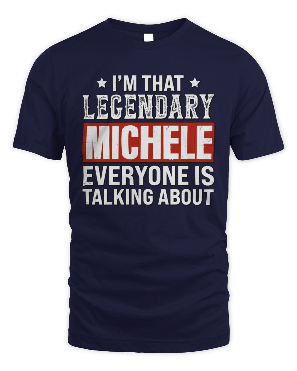 I'm That Legendary Name Everyone Is Talking About Funny Graphic T-Shirt MICHELE M1-73 / Unisex Standard T-Shirt / navy