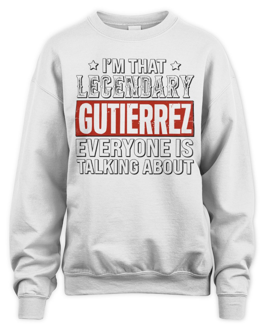 I'm That Legendary Name Everyone Is Talking About Funny Graphic T-Shirt GUTIERREZ M1-73 / Unisex Sweatshirt / white