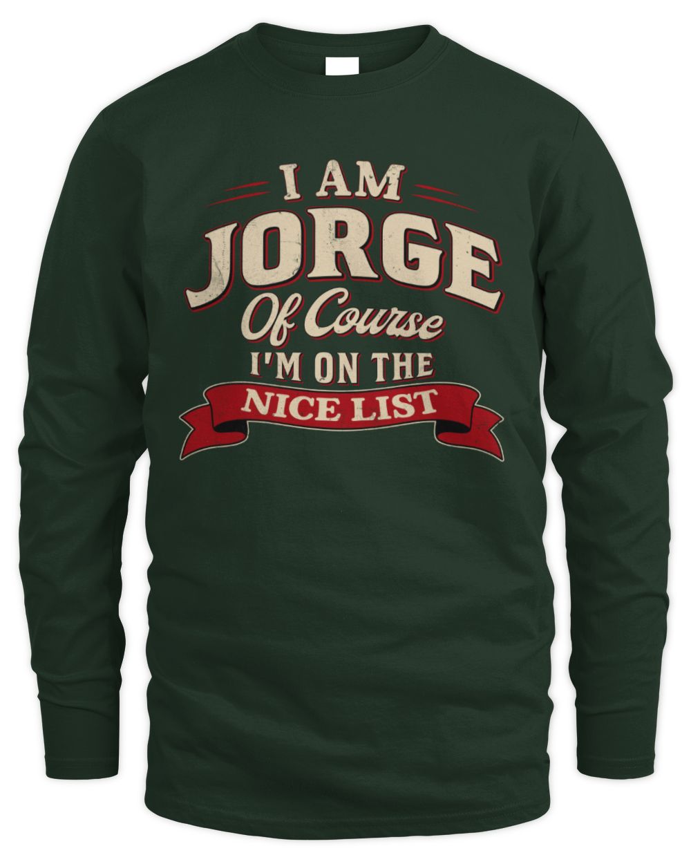 I'm Name Of Course I'm On The Nice List Funny Christmas Shirt JORGE M1-68 / Men's Long Sleeved T-Shirt / forest green
