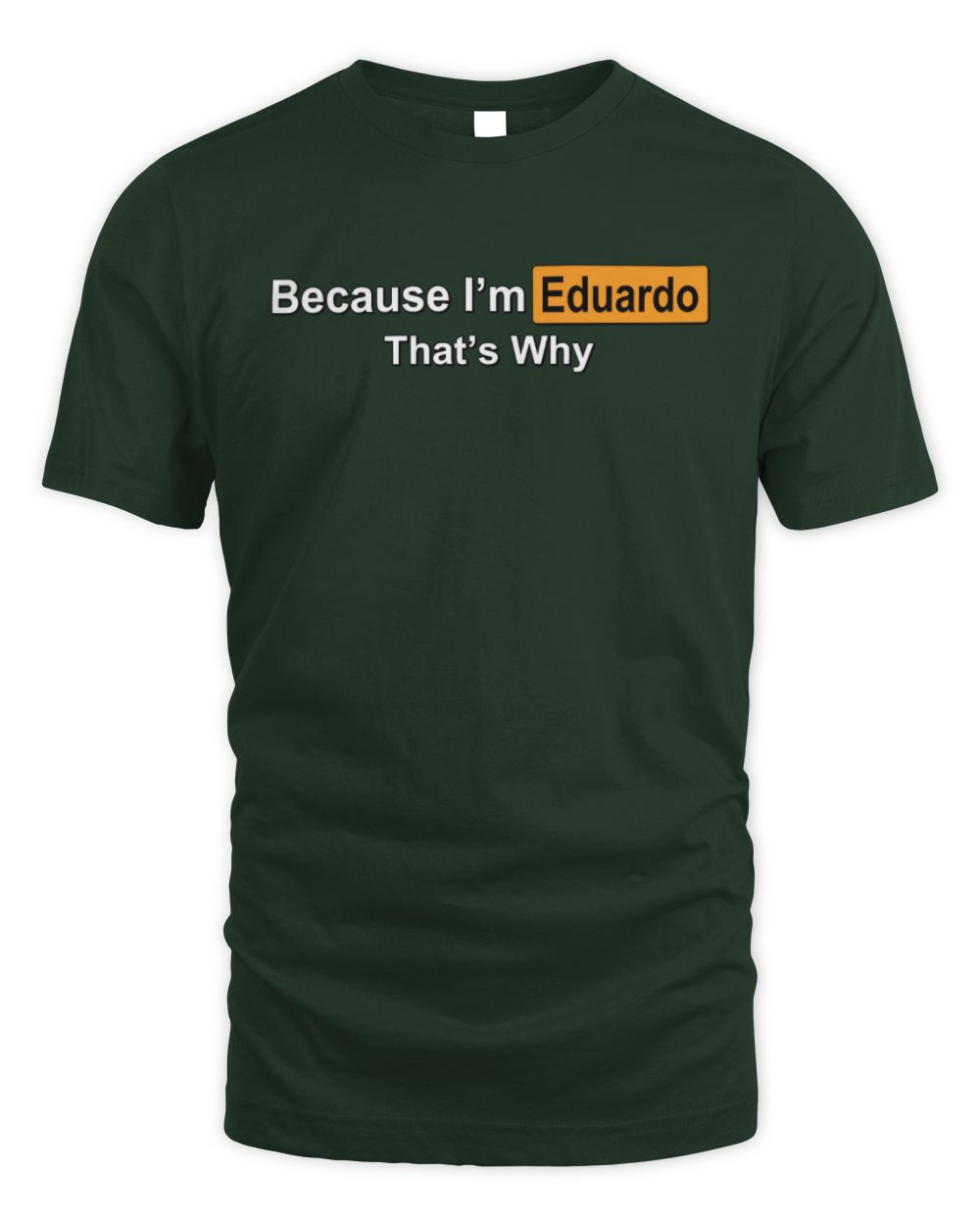 Because I'm Name That's Why Funny Logo T-Shirt EDUARDO M1-S87 / Unisex Standard T-Shirt / forest green