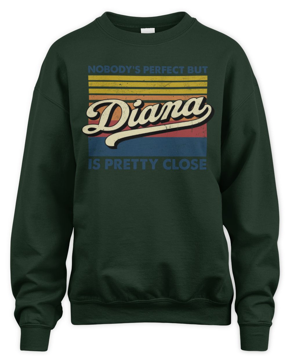 Nobody's Perfect But Your Name Is Pretty Close Retro Shirt DIANA M1-65 / Unisex Sweatshirt / forest green