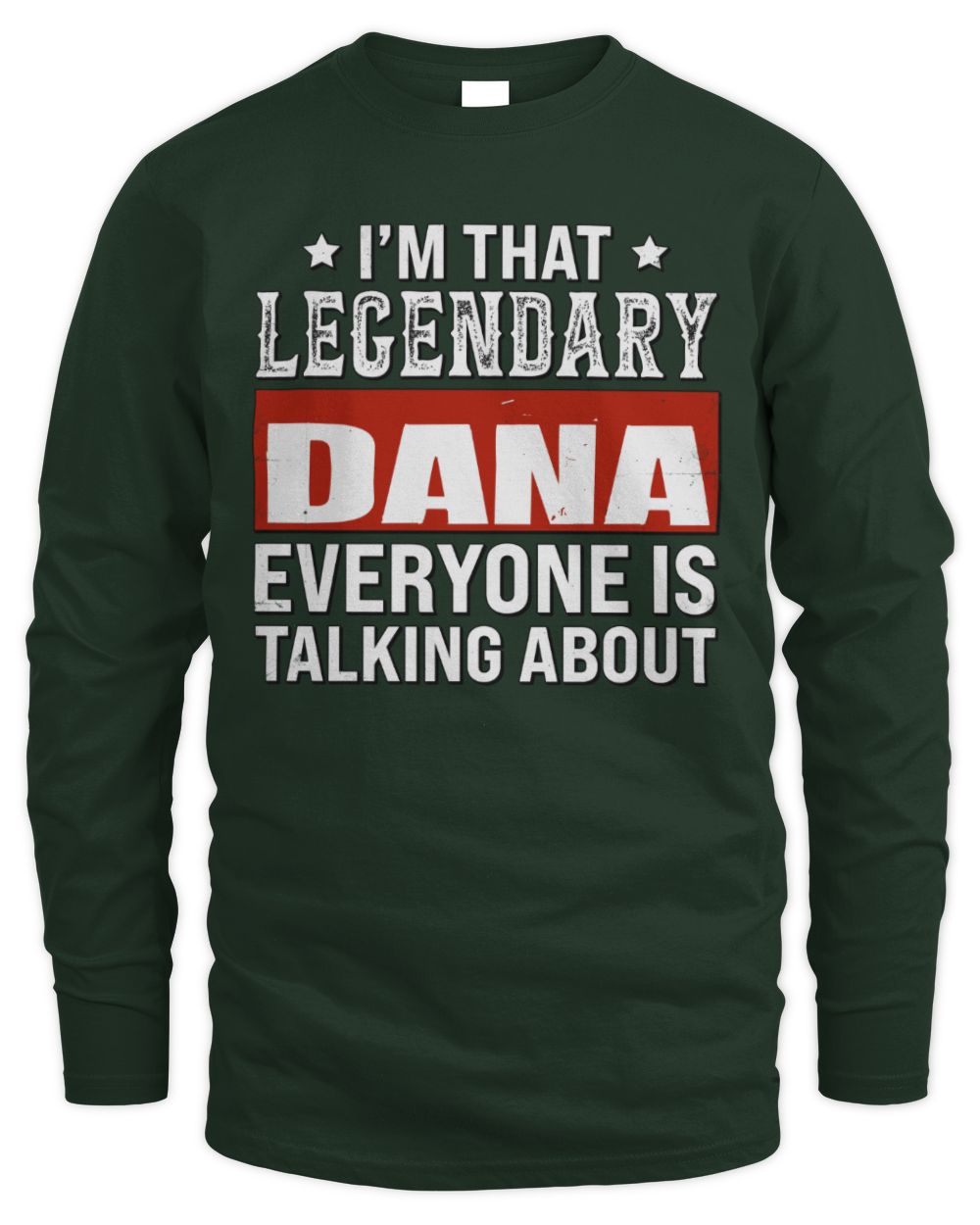 I'm That Legendary Name Everyone Is Talking About Funny Graphic T-Shirt DANA M1-73 / Men's Long Sleeved T-Shirt / forest green