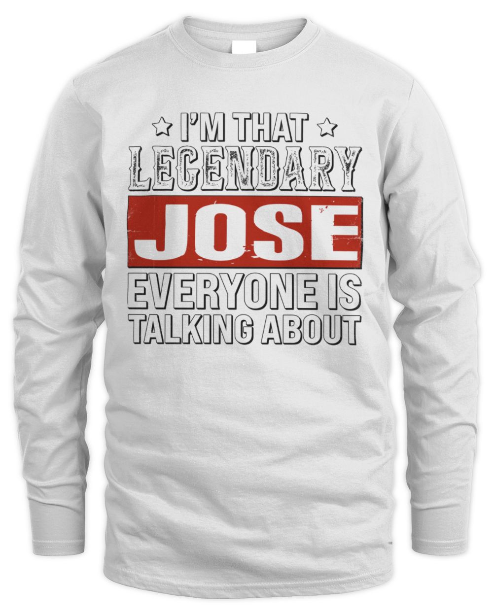 I'm That Legendary Name Everyone Is Talking About Funny Graphic T-Shirt JOSE M1-73 / Men's Long Sleeved T-Shirt / white