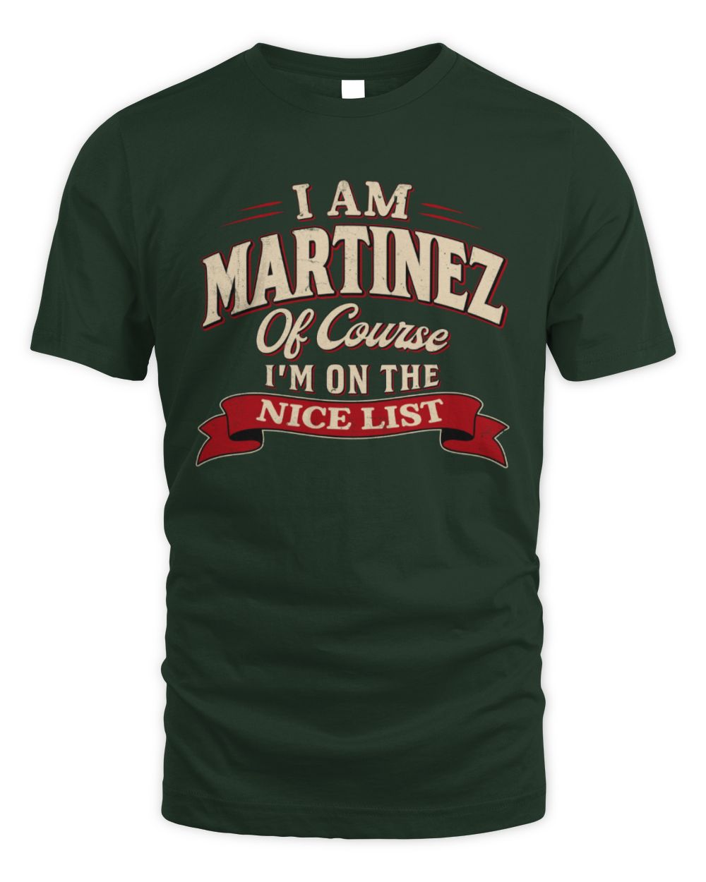 I'm Name Of Course I'm On The Nice List Funny Christmas Shirt MARTINEZ M1-68 / Unisex Standard T-Shirt / forest green
