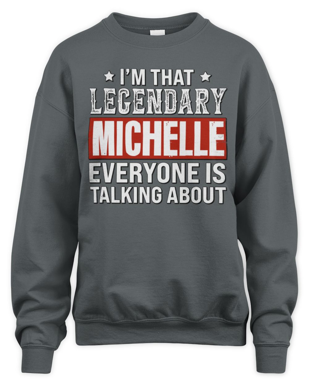 I'm That Legendary Name Everyone Is Talking About Funny Graphic T-Shirt MICHELLE M1-73 / Unisex Sweatshirt / charcoal
