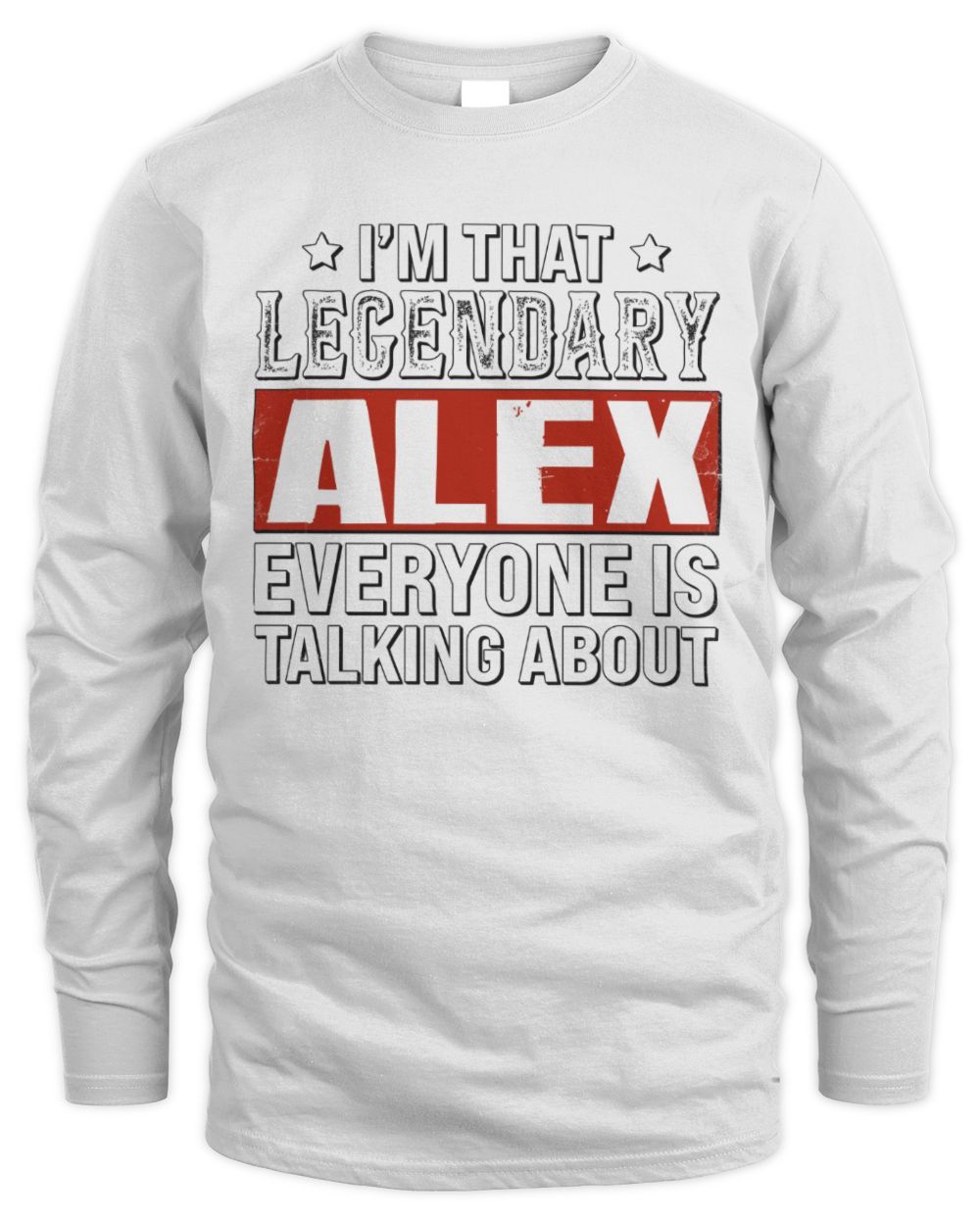 I'm That Legendary Name Everyone Is Talking About Funny Graphic T-Shirt ALEX M1-73 / Men's Long Sleeved T-Shirt / white
