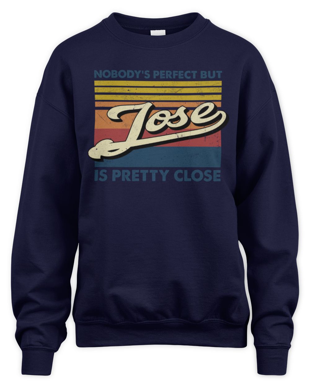 Nobody's Perfect But Your Name Is Pretty Close Retro Shirt JOSE M1-65 / Unisex Sweatshirt / navy