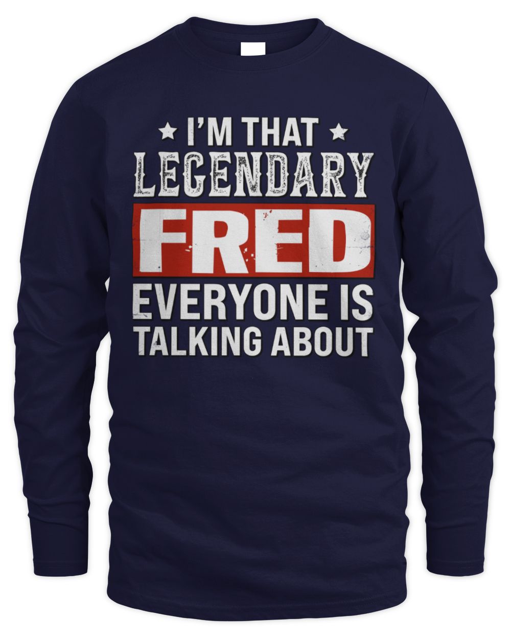 I'm That Legendary Name Everyone Is Talking About Funny Graphic T-Shirt FRED M1-73 / Men's Long Sleeved T-Shirt / navy