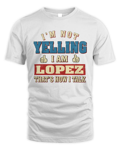I'm Not Yelling I'm Name That's How I Talk Shirt LOPEZ M1-67 / Unisex Standard T-Shirt / white