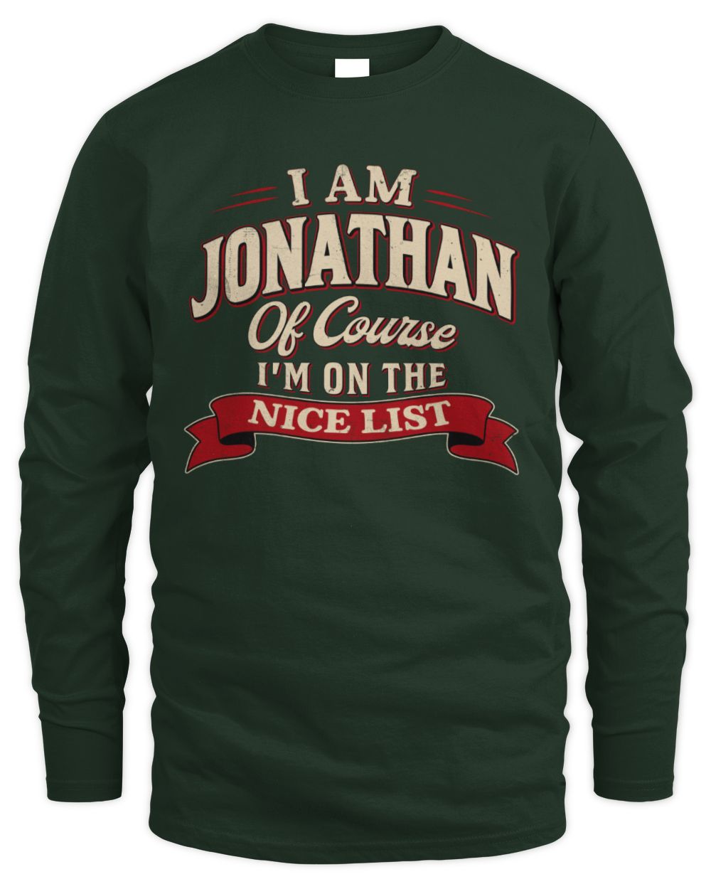 I'm Name Of Course I'm On The Nice List Funny Christmas Shirt JONATHAN M1-68 / Men's Long Sleeved T-Shirt / forest green