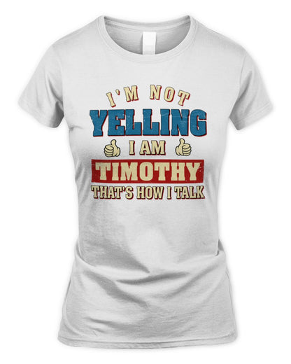 I'm Not Yelling I'm Name That's How I Talk Shirt TIMOTHY M1-67 / Women's Standard T-Shirt / white