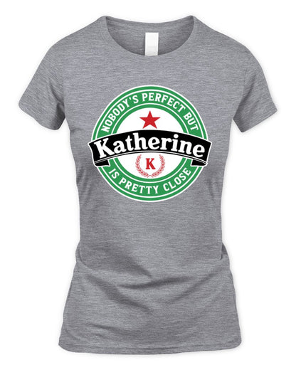 Nobody's Perfect But Your Name Is Pretty Close Heineken Beer T-Shirt KATHERINE M1-S85 / Women's Standard T-Shirt / sport grey