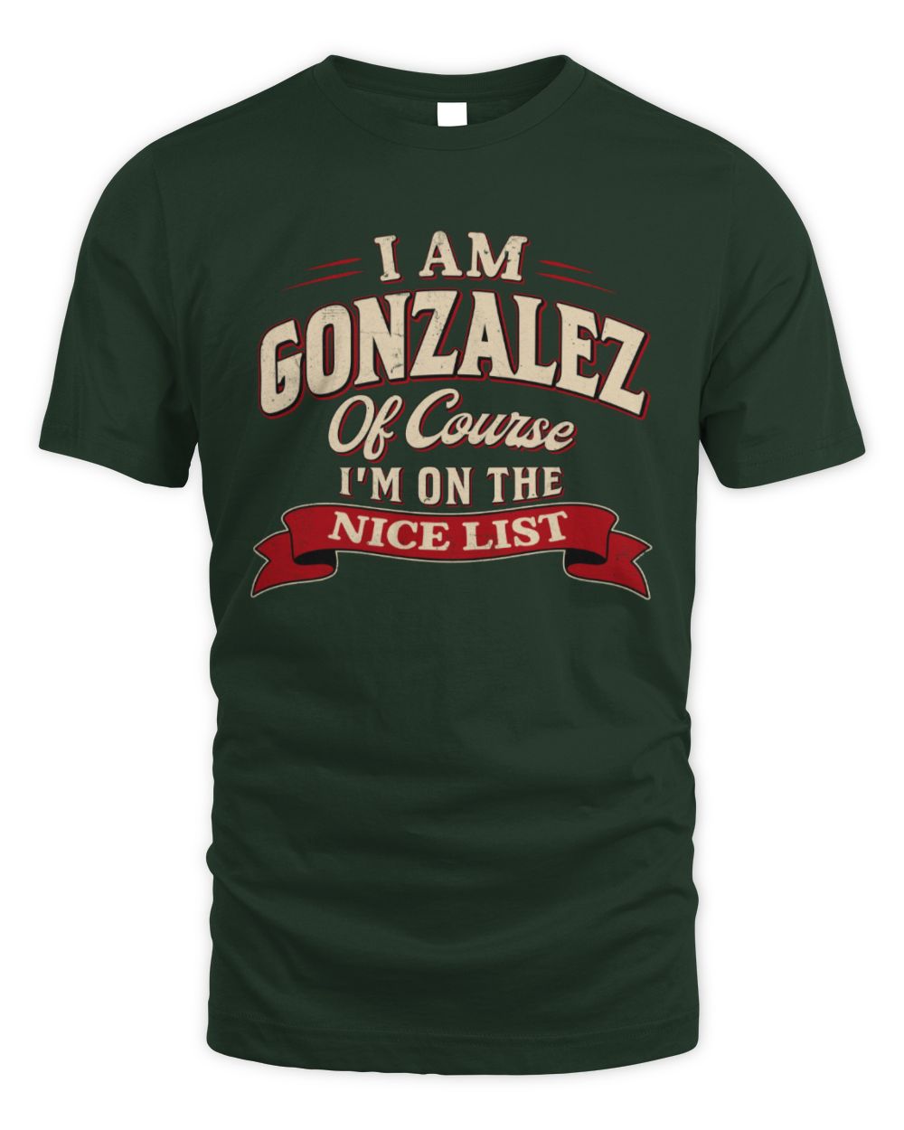 I'm Name Of Course I'm On The Nice List Funny Christmas Shirt GONZALEZ M1-68 / Unisex Standard T-Shirt / forest green