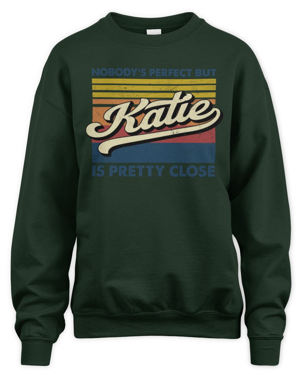 Nobody's Perfect But Your Name Is Pretty Close Retro Shirt KATIE M1-65 / Unisex Sweatshirt / forest green