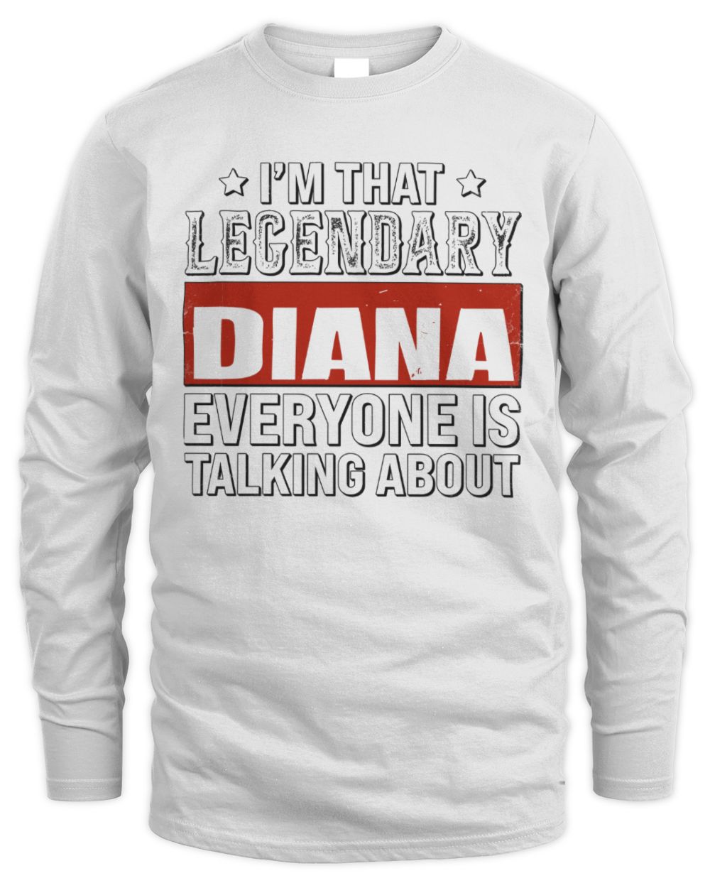 I'm That Legendary Name Everyone Is Talking About Funny Graphic T-Shirt DIANA M1-73 / Men's Long Sleeved T-Shirt / white