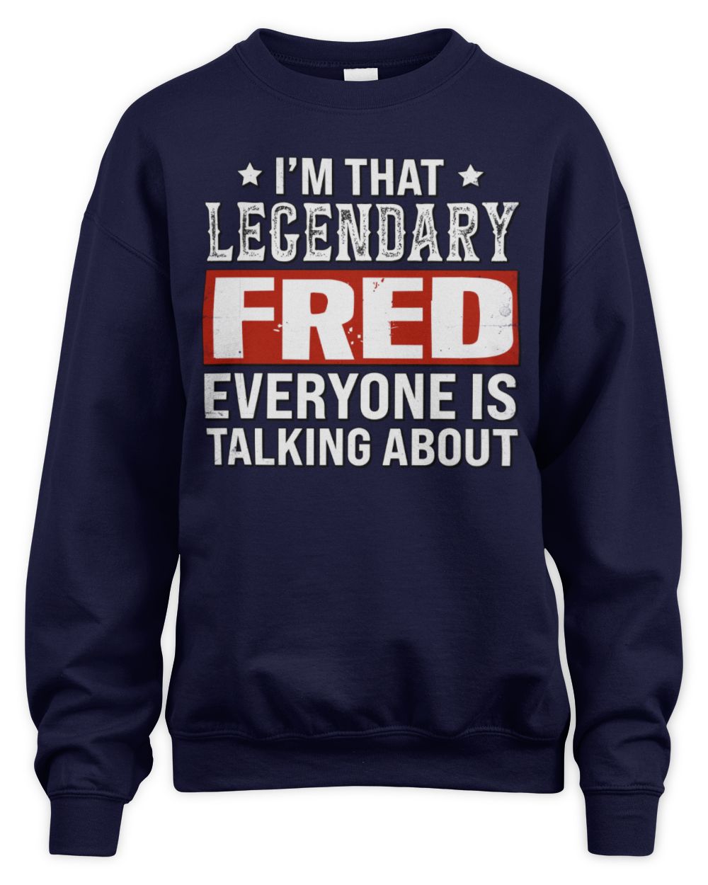 I'm That Legendary Name Everyone Is Talking About Funny Graphic T-Shirt FRED M1-73 / Unisex Sweatshirt / navy