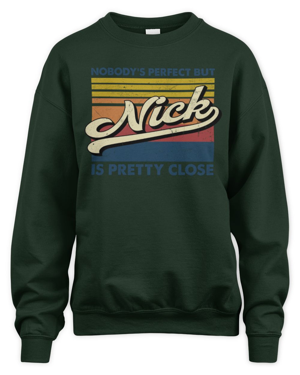 Nobody's Perfect But Your Name Is Pretty Close Retro Shirt NICK M1-65 / Unisex Sweatshirt / forest green