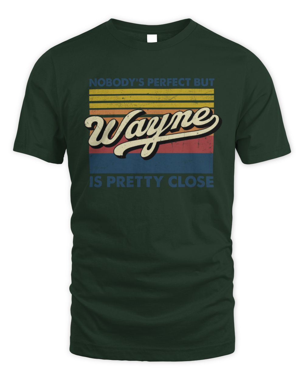 Nobody's Perfect But Your Name Is Pretty Close Retro Shirt WAYNE M1-65 / Unisex Standard T-Shirt / forest green