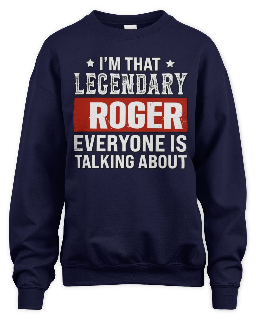I'm That Legendary Name Everyone Is Talking About Funny Graphic T-Shirt ROGER M1-73 / Unisex Sweatshirt / navy