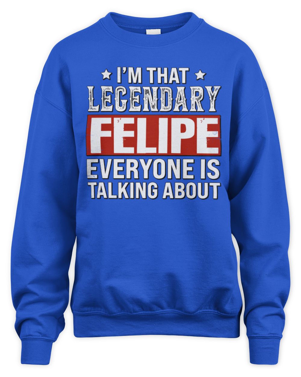 I'm That Legendary Name Everyone Is Talking About Funny Graphic T-Shirt FELIPE M1-73 / Unisex Sweatshirt / royal