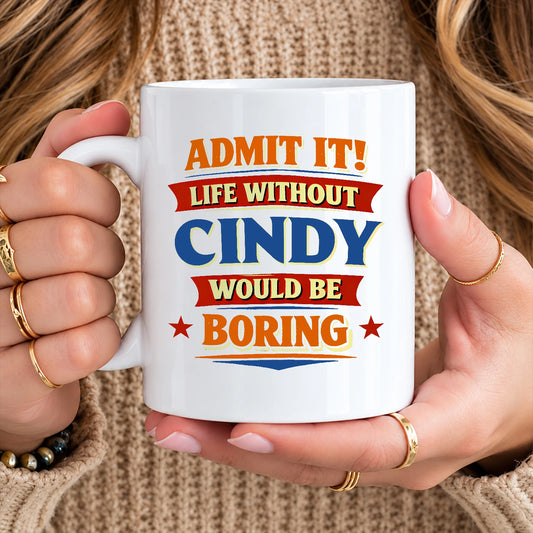 Admit It Life Without Your Name Would Be Boring Funny Mug CINDY 13K1 MG05