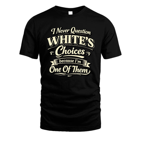 WHITE 13K1-532 I Never Question... Choices Because I'm One Of Them